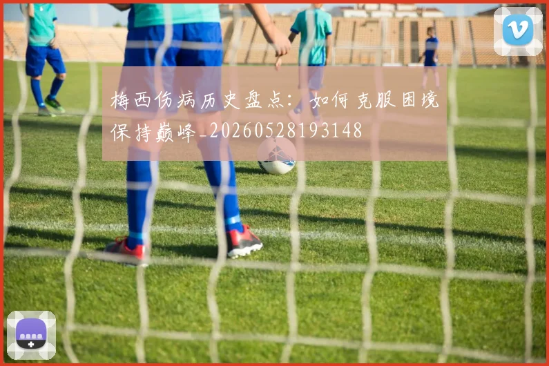 梅西伤病历史盘点：如何克服困境保持巅峰_20260528193148