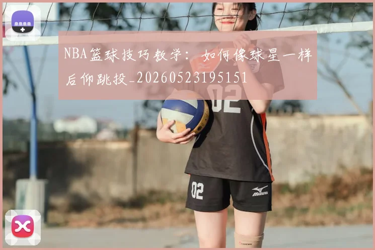 NBA篮球技巧教学：如何像球星一样后仰跳投_20260523195151