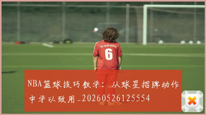 NBA篮球技巧教学：从球星招牌动作中学以致用_20260526125554