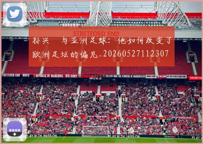 孙兴慜与亚洲足球：他如何改变了欧洲足坛的偏见_20260527112307