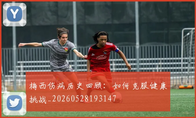 梅西伤病历史回顾：如何克服健康挑战_20260528193147
