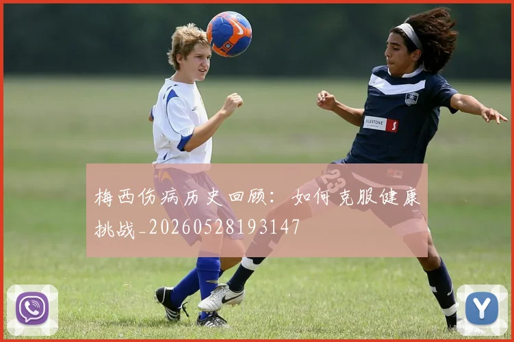 梅西伤病历史回顾：如何克服健康挑战_20260528193147